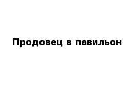 Продовец в павильон